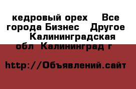 кедровый орех  - Все города Бизнес » Другое   . Калининградская обл.,Калининград г.